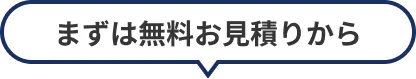 まずは無料お見積りから